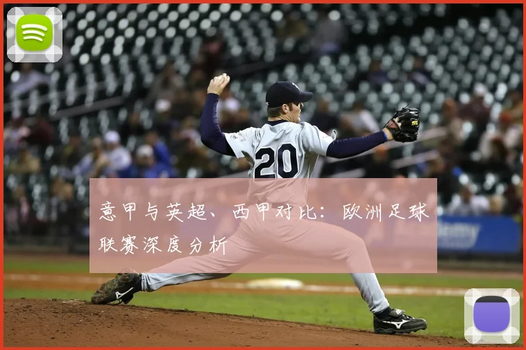 意甲与英超、西甲对比:欧洲足球联赛深度分析