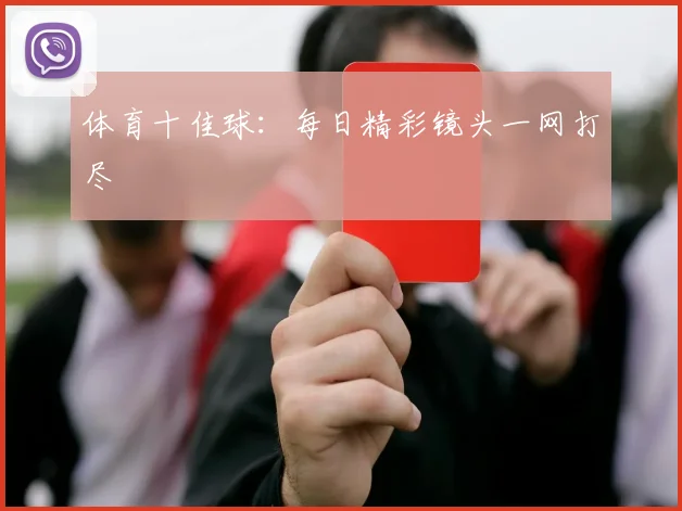 体育十佳球：每日精彩镜头一网打尽