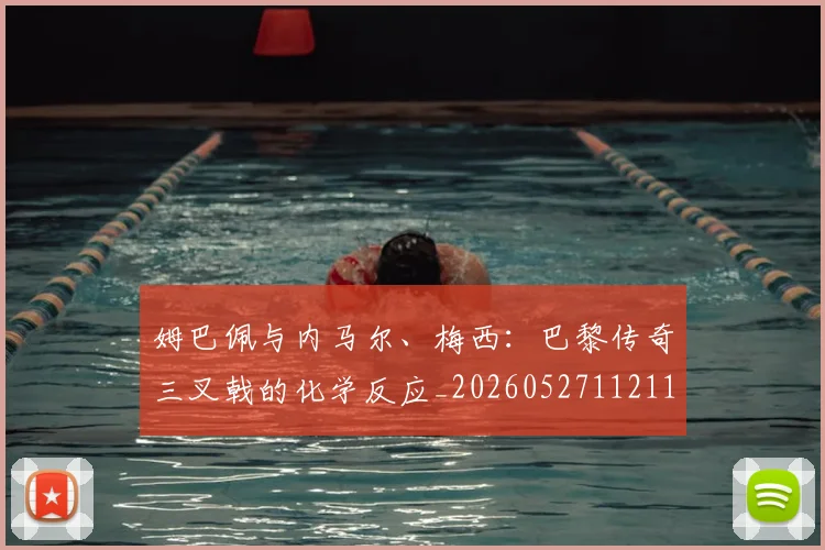 姆巴佩与内马尔、梅西：巴黎传奇三叉戟的化学反应_20260527112119