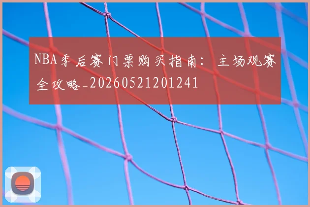 NBA季后赛门票购买指南：主场观赛全攻略_20260521201241