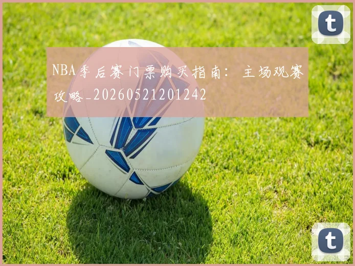 NBA季后赛门票购买指南：主场观赛攻略_20260521201242