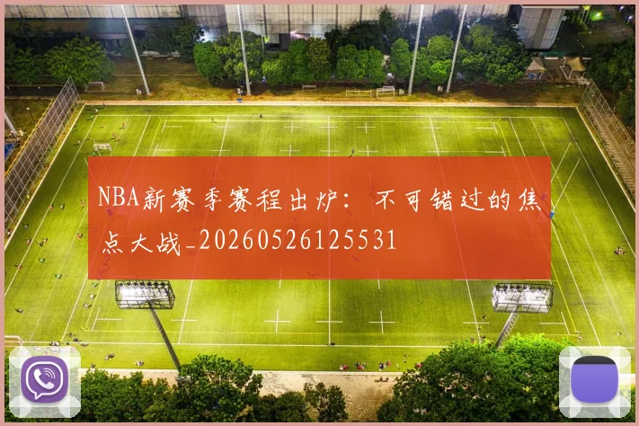 NBA新赛季赛程出炉：不可错过的焦点大战_20260526125531