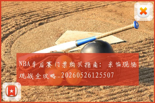 NBA季后赛门票购买指南：亲临现场观战全攻略_20260526125507