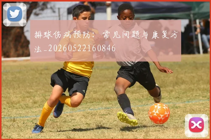 排球伤病预防：常见问题与康复方法_20260522160846