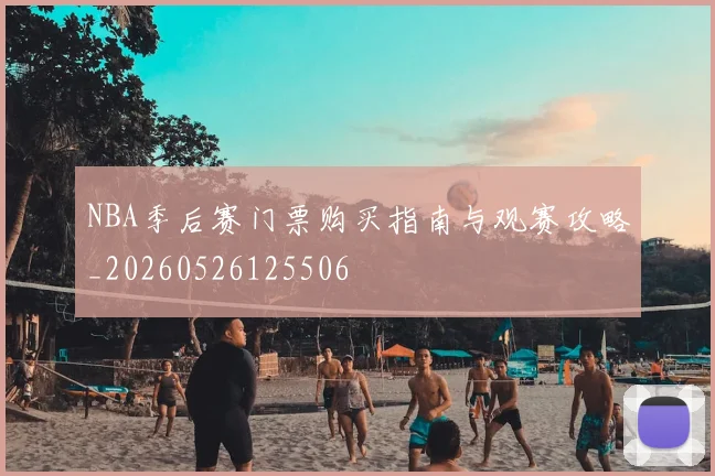NBA季后赛门票购买指南与观赛攻略_20260526125506